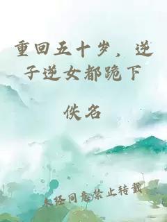重回五十岁，逆子逆女都跪下